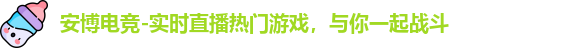 安博电竞-实时直播热门游戏，与你一起战斗